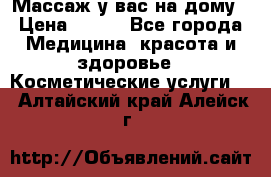 Массаж у вас на дому › Цена ­ 700 - Все города Медицина, красота и здоровье » Косметические услуги   . Алтайский край,Алейск г.